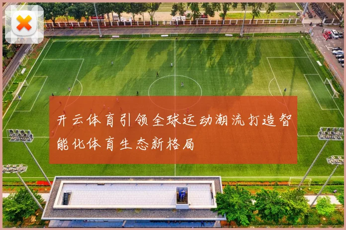 开云体育引领全球运动潮流打造智能化体育生态新格局