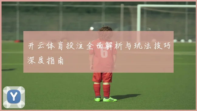 开云体育投注全面解析与玩法技巧深度指南