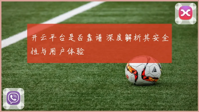 开云平台是否靠谱 深度解析其安全性与用户体验
