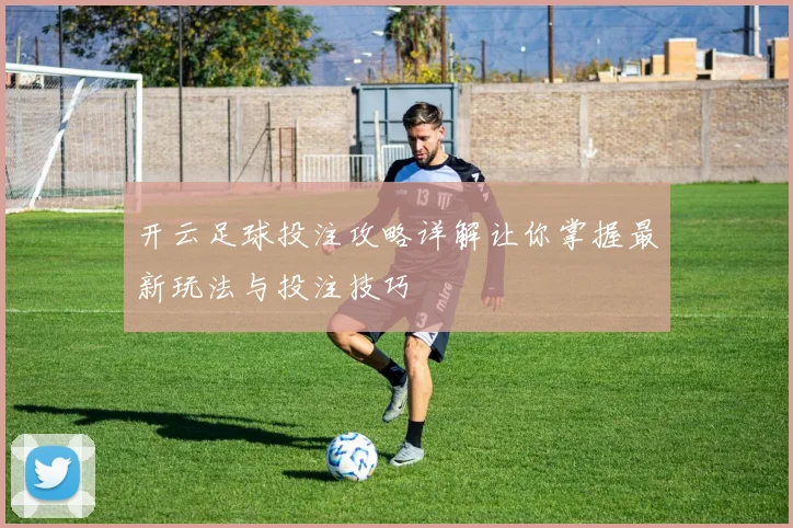 开云足球投注攻略详解让你掌握最新玩法与投注技巧